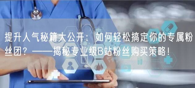提升人气秘籍大公开：如何轻松搞定你的专属粉丝团？——揭秘专业级B站粉丝购买策略！
