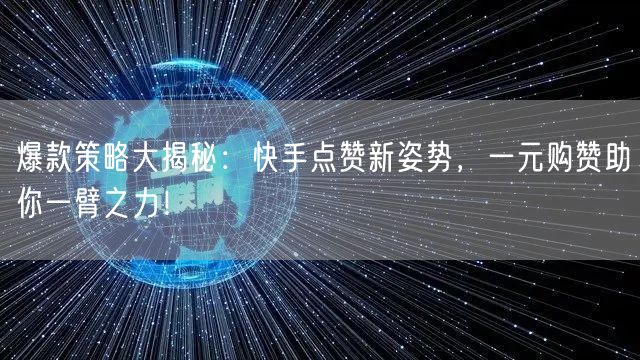 爆款策略大揭秘：快手点赞新姿势，一元购赞助你一臂之力！