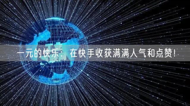 一元的快乐：在快手收获满满人气和点赞！