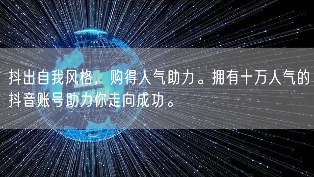 抖出自我风格，购得人气助力。拥有十万人气的抖音账号助力你走向成功。