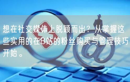 想在社交媒体上脱颖而出？从掌握这些实用的在B站的粉丝购买与管理技巧开始。