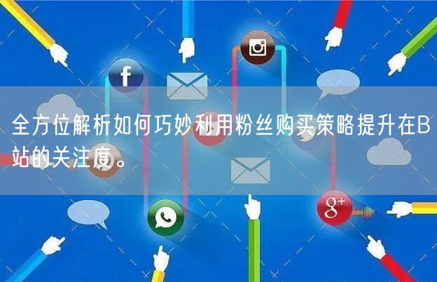 全方位解析如何巧妙利用粉丝购买策略提升在B站的关注度。