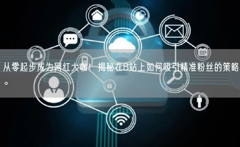 从零起步成为网红大咖！揭秘在B站上如何吸引精准粉丝的策略。