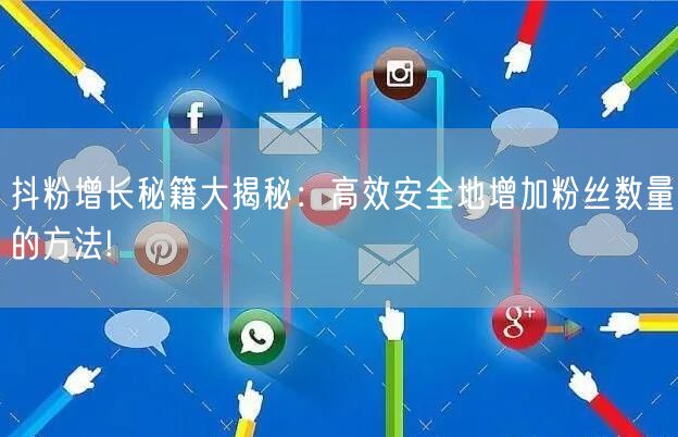 抖粉增长秘籍大揭秘：高效安全地增加粉丝数量的方法!