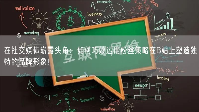 在社交媒体崭露头角：如何巧妙运用粉丝策略在B站上塑造独特的品牌形象！