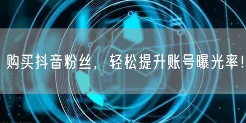 购买抖音粉丝，轻松提升账号曝光率！