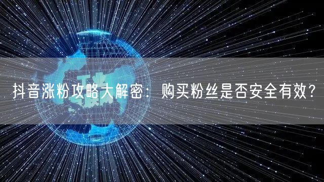 抖音涨粉攻略大解密：购买粉丝是否安全有效？