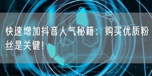 快速增加抖音人气秘籍：购买优质粉丝是关键！