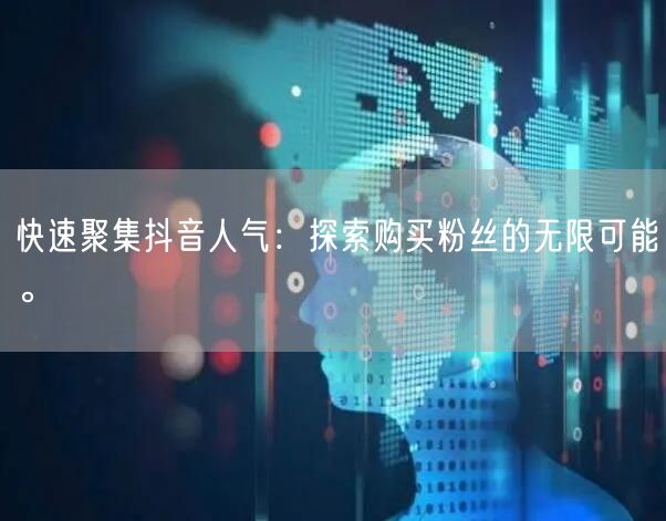 快速聚集抖音人气：探索购买粉丝的无限可能。