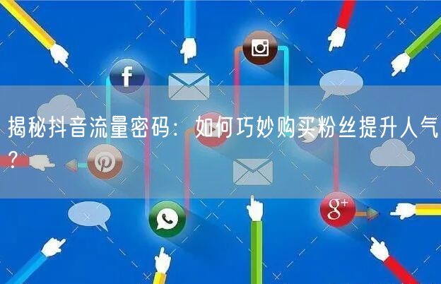 揭秘抖音流量密码：如何巧妙购买粉丝提升人气？