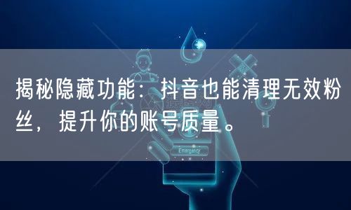 揭秘隐藏功能：抖音也能清理无效粉丝，提升你的账号质量。