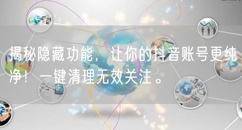 揭秘隐藏功能，让你的抖音账号更纯净！一键清理无效关注。