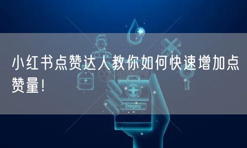 小红书点赞达人教你如何快速增加点赞量！