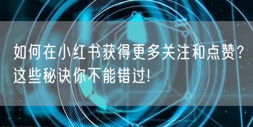 如何在小红书获得更多关注和点赞？这些秘诀你不能错过!