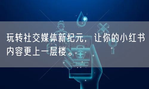 玩转社交媒体新纪元，让你的小红书内容更上一层楼。