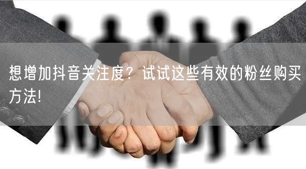 想增加抖音关注度？试试这些有效的粉丝购买方法!