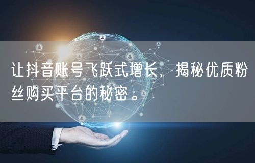 让抖音账号飞跃式增长，揭秘优质粉丝购买平台的秘密。