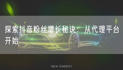 探索抖音粉丝增长秘诀：从代理平台开始