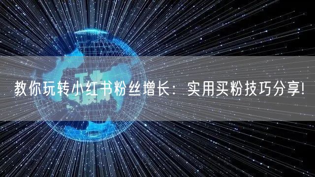 教你玩转小红书粉丝增长：实用买粉技巧分享!