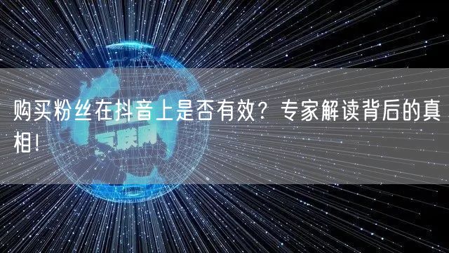 购买粉丝在抖音上是否有效？专家解读背后的真相！