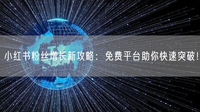 小红书粉丝增长新攻略：免费平台助你快速突破！