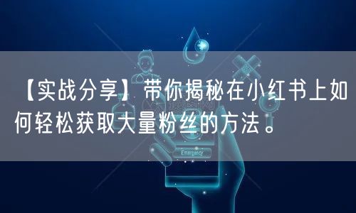 【实战分享】带你揭秘在小红书上如何轻松获取大量粉丝的方法。