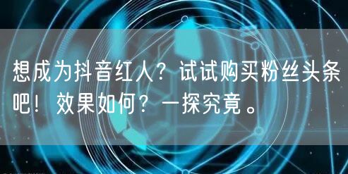 想成为抖音红人？试试购买粉丝头条吧！效果如何？一探究竟。