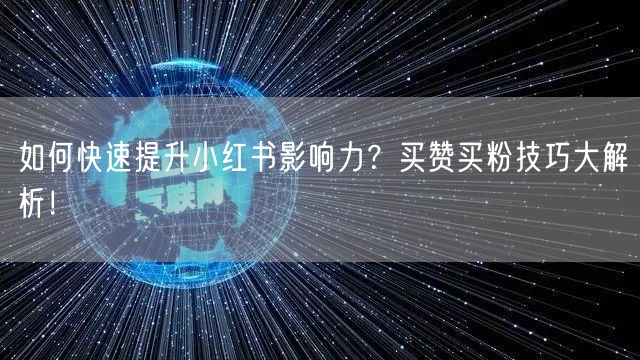 如何快速提升小红书影响力？买赞买粉技巧大解析！