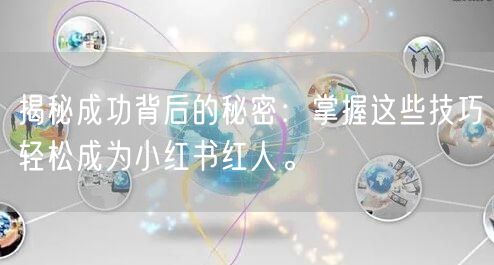 揭秘成功背后的秘密：掌握这些技巧轻松成为小红书红人。