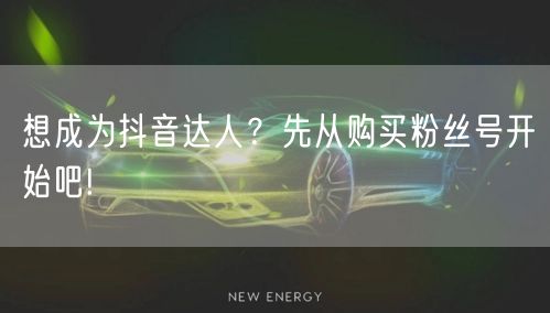 想成为抖音达人？先从购买粉丝号开始吧!