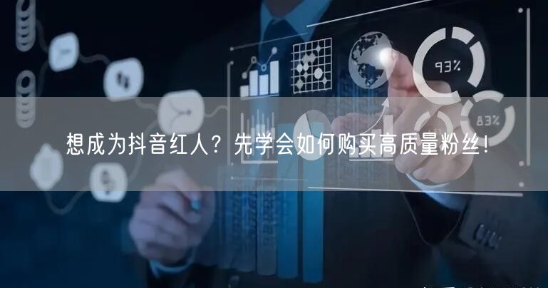 想成为抖音红人？先学会如何购买高质量粉丝！
