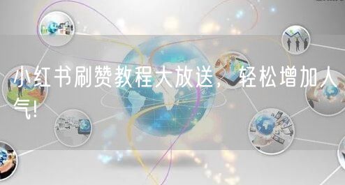 小红书刷赞教程大放送，轻松增加人气!