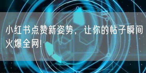 小红书点赞新姿势，让你的帖子瞬间火爆全网!