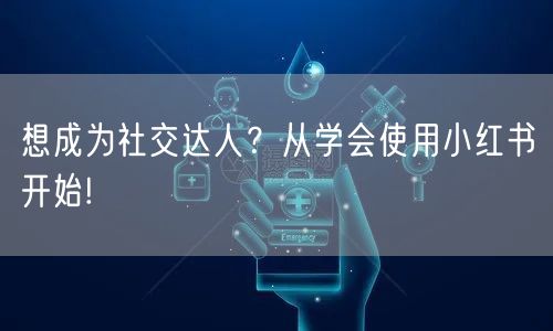 想成为社交达人？从学会使用小红书开始!