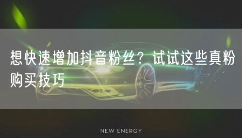 想快速增加抖音粉丝？试试这些真粉购买技巧