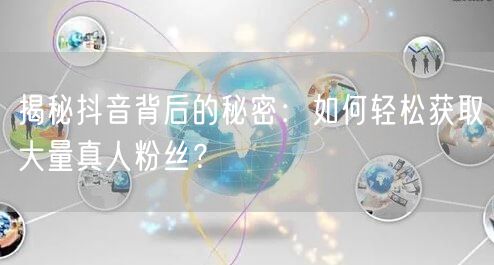揭秘抖音背后的秘密：如何轻松获取大量真人粉丝？