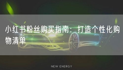 小红书粉丝购买指南：打造个性化购物清单