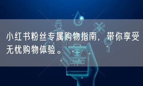 小红书粉丝专属购物指南，带你享受无忧购物体验。