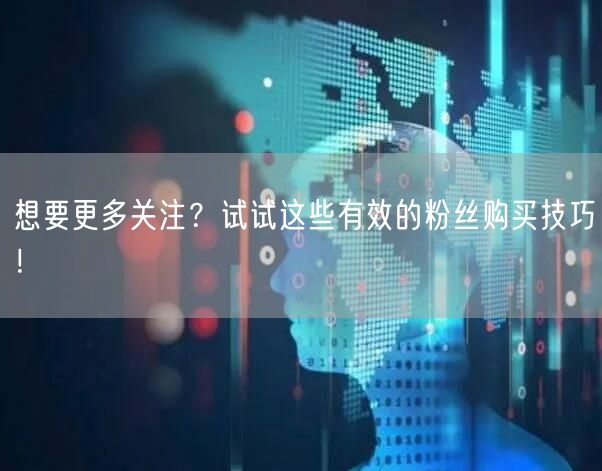 想要更多关注？试试这些有效的粉丝购买技巧！