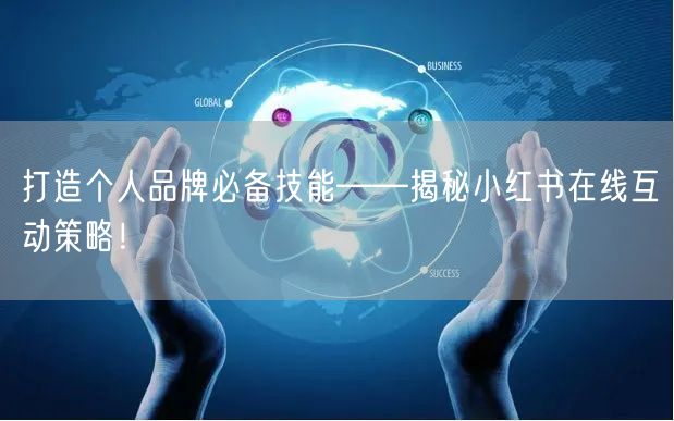 打造个人品牌必备技能——揭秘小红书在线互动策略！