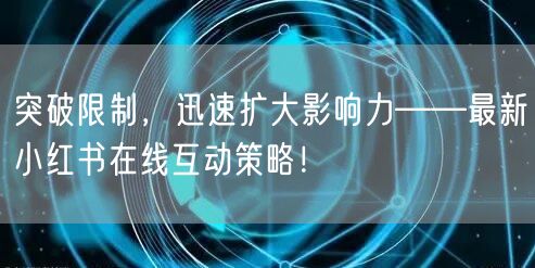 突破限制，迅速扩大影响力——最新小红书在线互动策略！