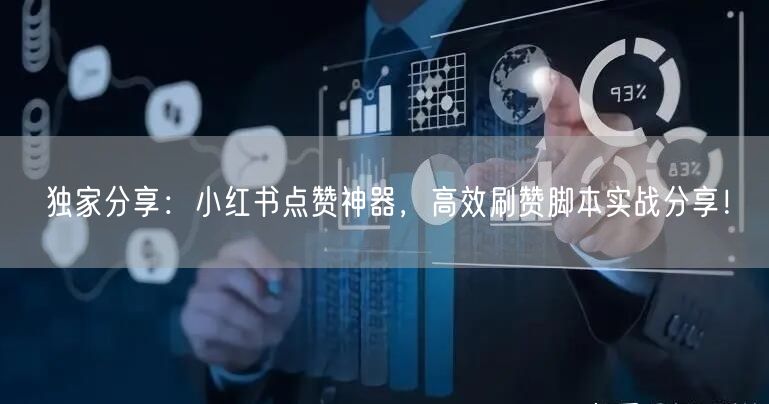 独家分享：小红书点赞神器，高效刷赞脚本实战分享！