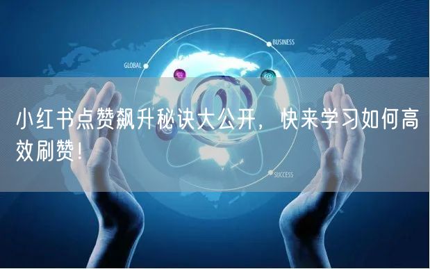 小红书点赞飙升秘诀大公开，快来学习如何高效刷赞！