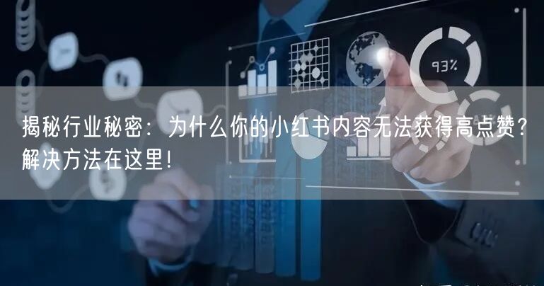 揭秘行业秘密：为什么你的小红书内容无法获得高点赞？解决方法在这里！