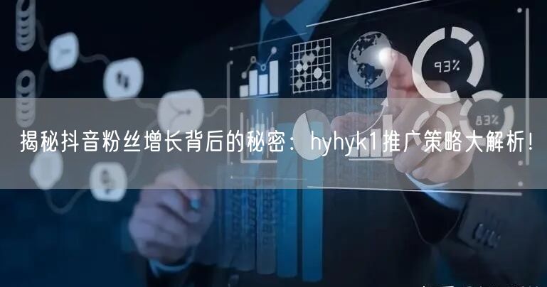 揭秘抖音粉丝增长背后的秘密：hyhyk1推广策略大解析！