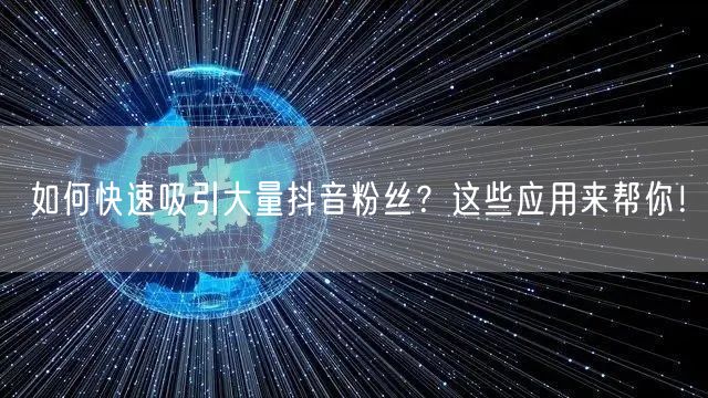 如何快速吸引大量抖音粉丝？这些应用来帮你！