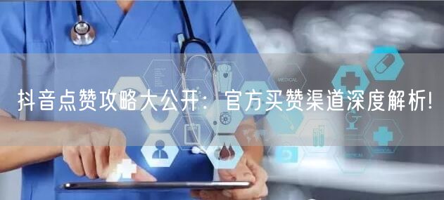 抖音点赞攻略大公开：官方买赞渠道深度解析!