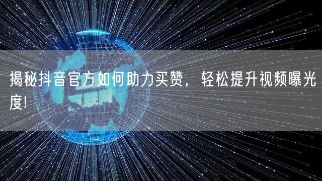 揭秘抖音官方如何助力买赞，轻松提升视频曝光度!