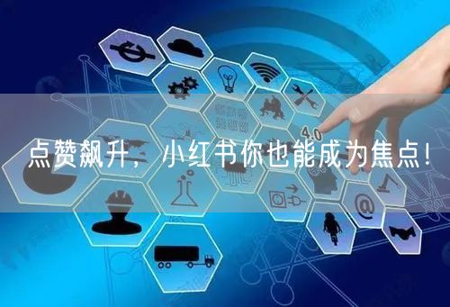 点赞飙升，小红书你也能成为焦点！