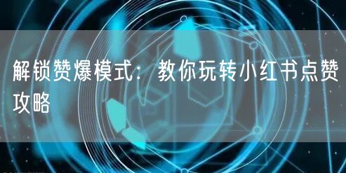解锁赞爆模式：教你玩转小红书点赞攻略